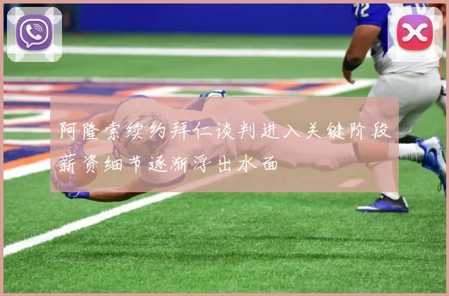 阿隆索续约拜仁谈判进入关键阶段薪资细节逐渐浮出水面
