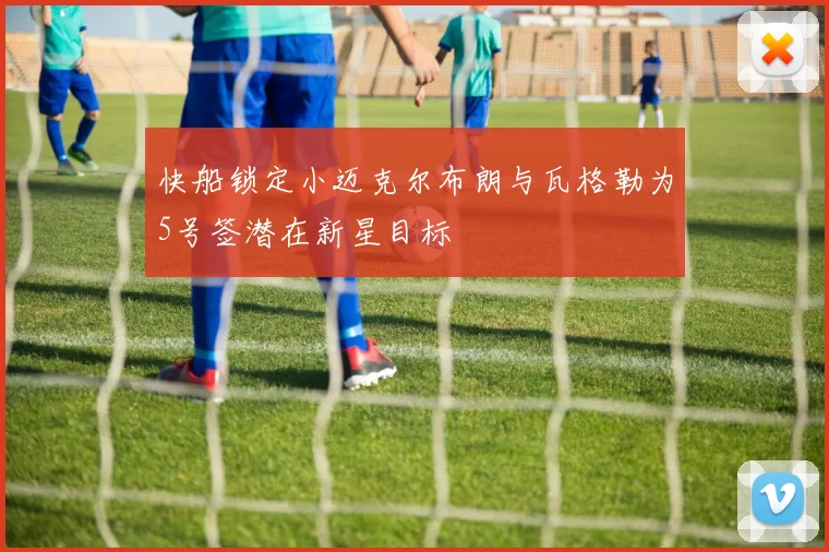 快船锁定小迈克尔布朗与瓦格勒为5号签潜在新星目标
