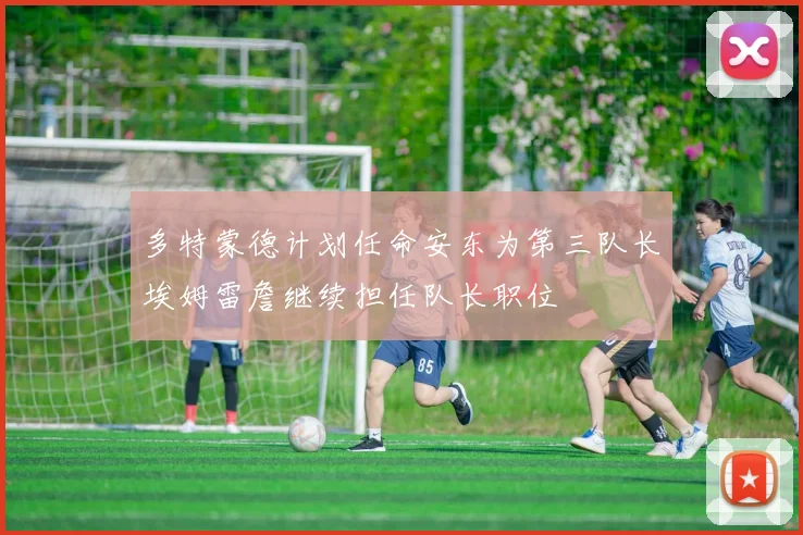 多特蒙德计划任命安东为第三队长埃姆雷詹继续担任队长职位