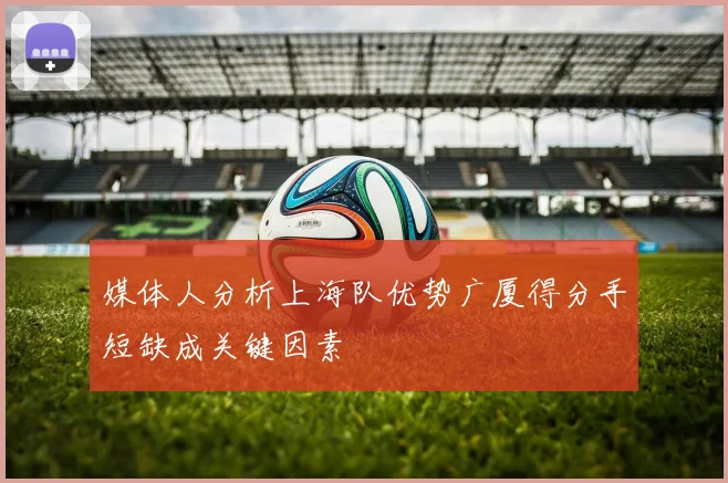 媒体人分析上海队优势广厦得分手短缺成关键因素
