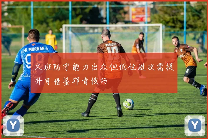文班防守能力出众但低位进攻需提升可借鉴邓肯技巧