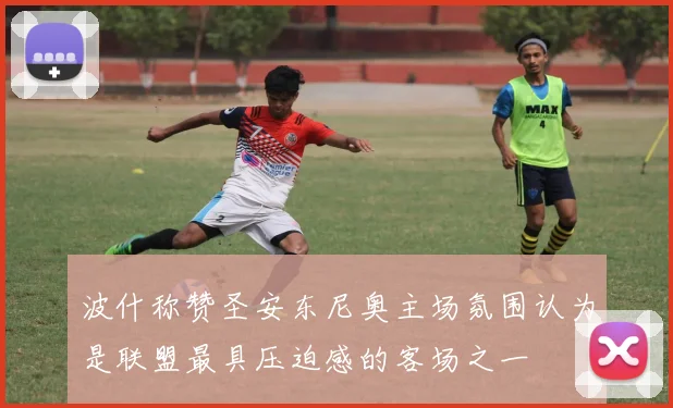 波什称赞圣安东尼奥主场氛围认为是联盟最具压迫感的客场之一