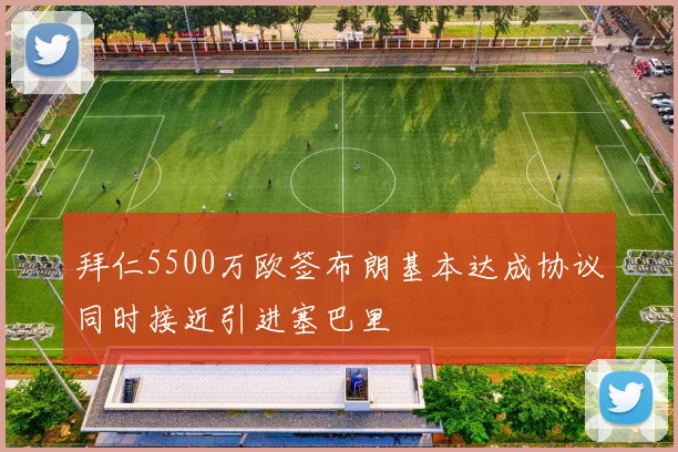 拜仁5500万欧签布朗基本达成协议同时接近引进塞巴里