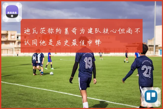 迪瓦茨称约基奇为建队核心但尚不认同他是历史最佳中锋
