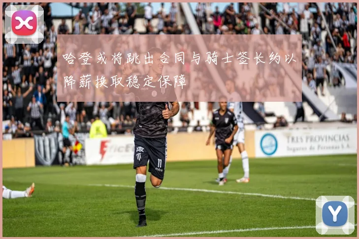 哈登或将跳出合同与骑士签长约以降薪换取稳定保障