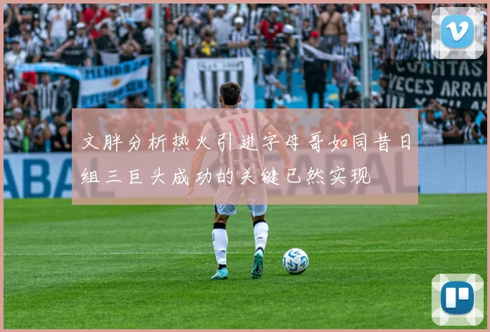 文胖分析热火引进字母哥如同昔日组三巨头成功的关键已然实现