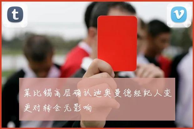 莱比锡高层确认迪奥曼德经纪人变更对转会无影响